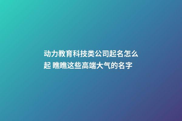动力教育科技类公司起名怎么起 瞧瞧这些高端大气的名字-第1张-公司起名-玄机派